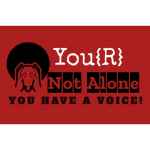 YOU {R} NOT ALONE YOU HAVE A VOICE!